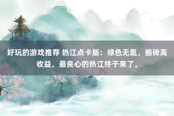 好玩的游戏推荐 热江点卡版：绿色无氪，搬砖高收益，最良心的热江终于来了。