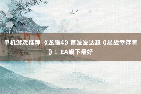 单机游戏推荐 《龙腾4》首发发达超《星战幸存者》！EA旗下最好