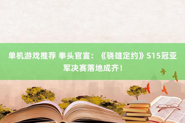 单机游戏推荐 拳头官宣：《骁雄定约》S15冠亚军决赛落地成齐！