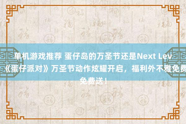 单机游戏推荐 蛋仔岛的万圣节还是Next Level！《蛋仔派对》万圣节动作炫耀开启，福利外不雅免费送！