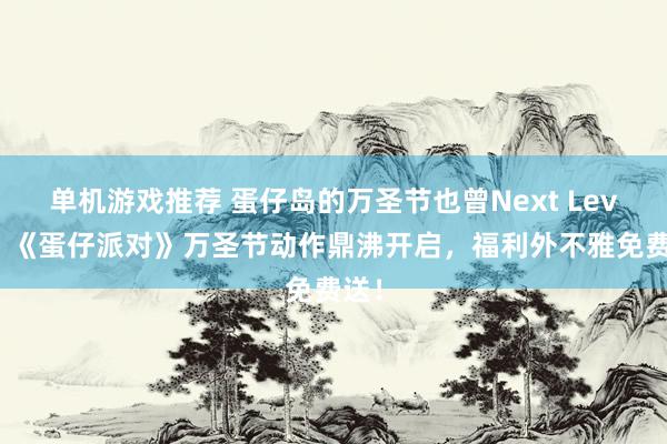 单机游戏推荐 蛋仔岛的万圣节也曾Next Level！《蛋仔派对》万圣节动作鼎沸开启，福利外不雅免费送！