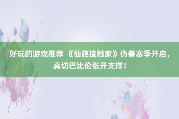 好玩的游戏推荐 《仙葩接触家》伪善赛季开启，真切巴比伦张开支撑！