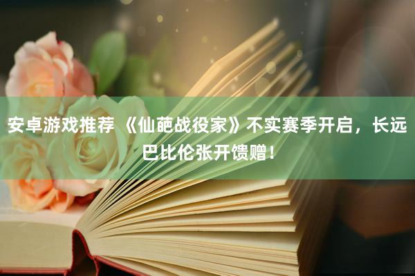 安卓游戏推荐 《仙葩战役家》不实赛季开启，长远巴比伦张开馈赠！