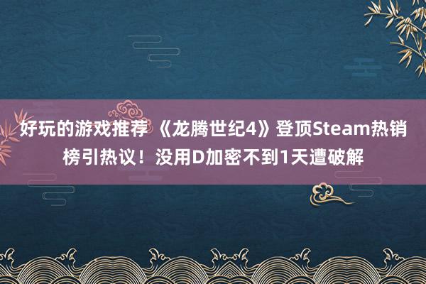 好玩的游戏推荐 《龙腾世纪4》登顶Steam热销榜引热议！没用D加密不到1天遭破解