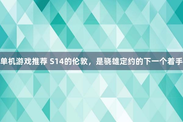 单机游戏推荐 S14的伦敦，是骁雄定约的下一个着手