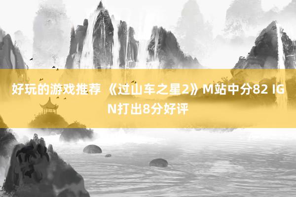 好玩的游戏推荐 《过山车之星2》M站中分82 IGN打出8分好评