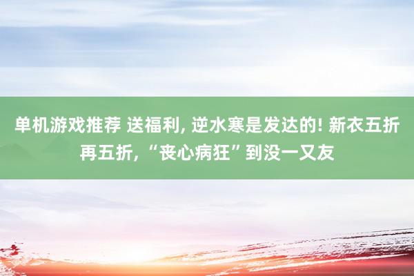 单机游戏推荐 送福利, 逆水寒是发达的! 新衣五折再五折, “丧心病狂”到没一又友