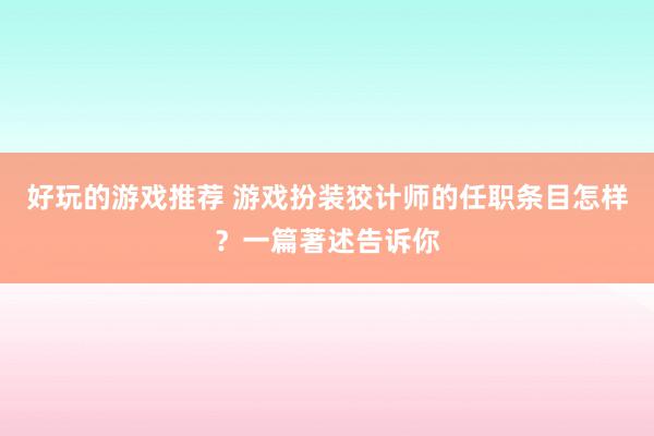 好玩的游戏推荐 游戏扮装狡计师的任职条目怎样？一篇著述告诉你