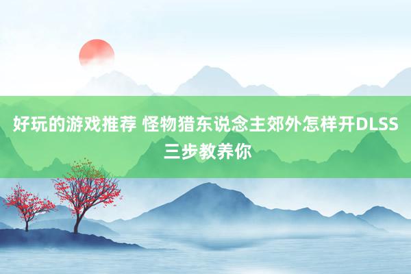 好玩的游戏推荐 怪物猎东说念主郊外怎样开DLSS 三步教养你