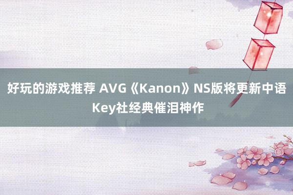 好玩的游戏推荐 AVG《Kanon》NS版将更新中语 Key社经典催泪神作