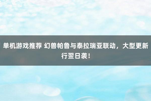 单机游戏推荐 幻兽帕鲁与泰拉瑞亚联动，大型更新行翌日袭！