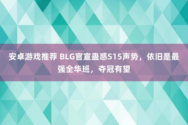 安卓游戏推荐 BLG官宣蛊惑S15声势，依旧是最强全华班，夺冠有望