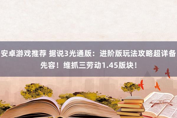 安卓游戏推荐 据说3光通版：进阶版玩法攻略超详备先容！维抓三劳动1.45版块！