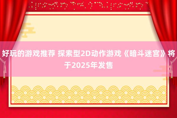 好玩的游戏推荐 探索型2D动作游戏《暗斗迷宫》将于2025年发售