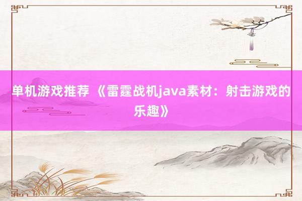 单机游戏推荐 《雷霆战机java素材：射击游戏的乐趣》