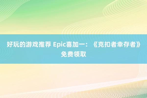 好玩的游戏推荐 Epic喜加一：《克扣者幸存者》免费领取