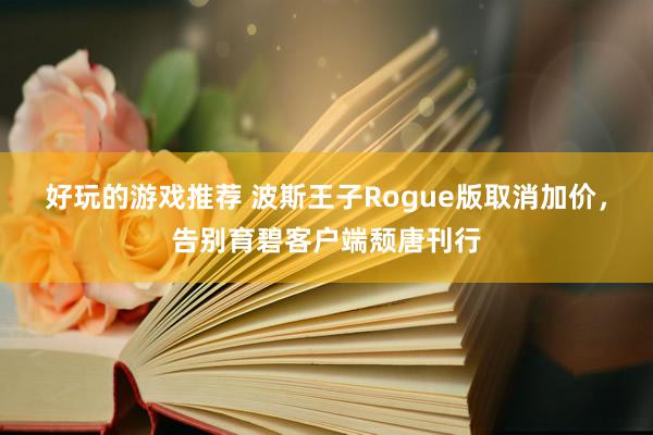 好玩的游戏推荐 波斯王子Rogue版取消加价，告别育碧客户端颓唐刊行