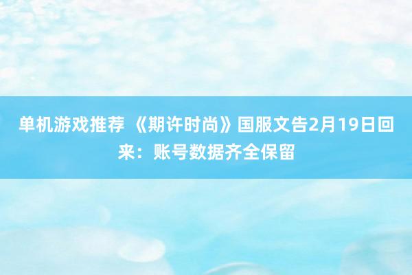 单机游戏推荐 《期许时尚》国服文告2月19日回来：账号数据齐全保留