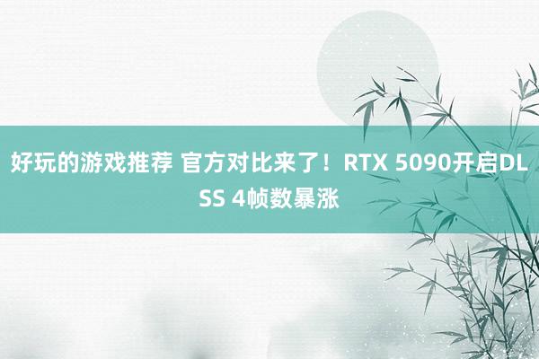 好玩的游戏推荐 官方对比来了！RTX 5090开启DLSS 4帧数暴涨